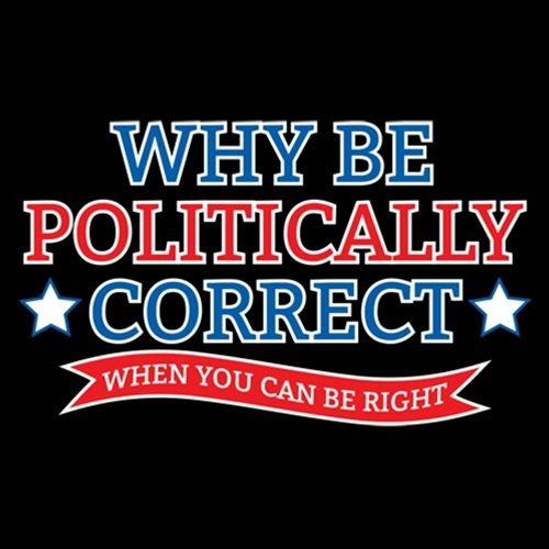 Why Be Politically Correct When You Can Be Right - Roadkill T Shirts