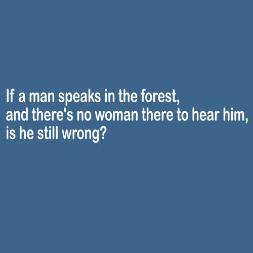 If A Man Speaks In The Forest And There's No Woman To Hear Him, Is He Still Wrong - Roadkill T Shirts