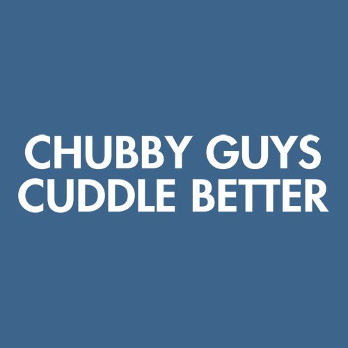 Chubby Guys Cuddle Better - Roadkill T Shirts