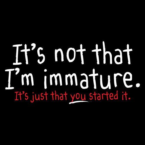I'm Not Immature It's Just That You Started It - Roadkill T Shirts