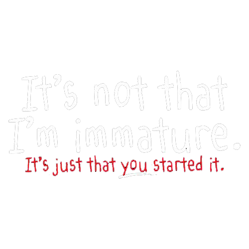 I'm Not Immature It's Just That You Started It - Roadkill T Shirts