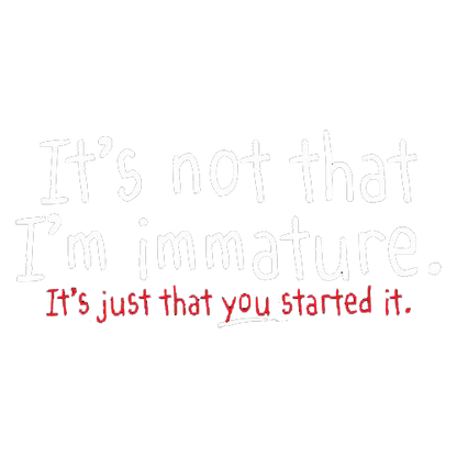 I'm Not Immature It's Just That You Started It - Roadkill T Shirts