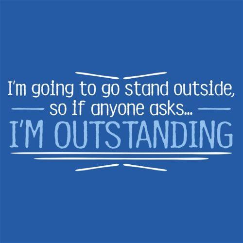 I'm Going To Go Stand Outside, So If Anyone Asks, I'm Outstanding - Roadkill T Shirts