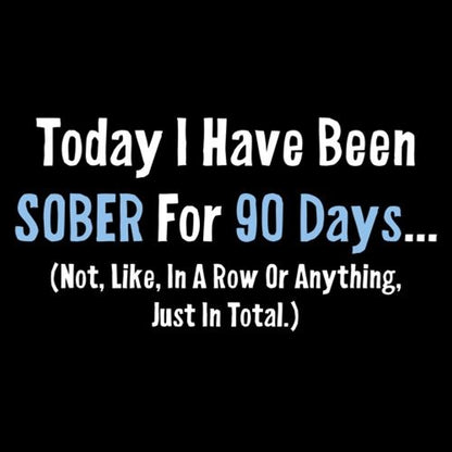 Today I Have Been Sober For 90 days Not Like In A Row - Roadkill T Shirts
