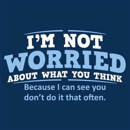 I'm Not Worried About What You Think, Because I Can See You Don't Do It Very Often - Roadkill T Shirts