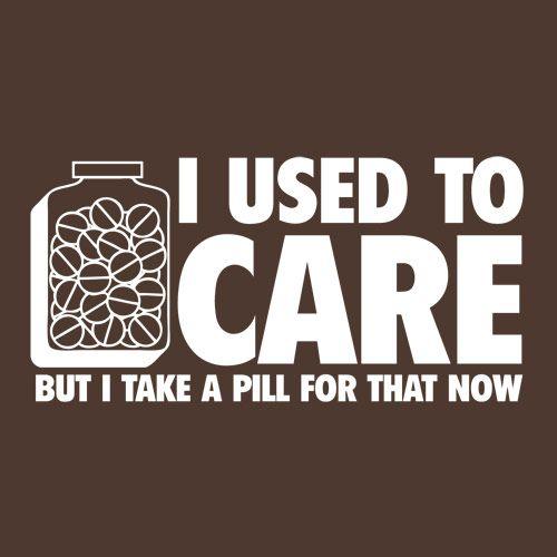 I Used To Care But I Take A Pill For That Now T-Shirt - Roadkill T Shirts