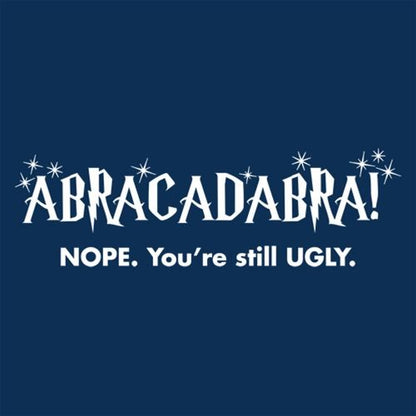Abracadabra! Nope, You're Still Ugly T-Shirt