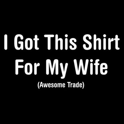 I Got This Shirt For My Wife Awesome Trade - Roadkill T Shirts