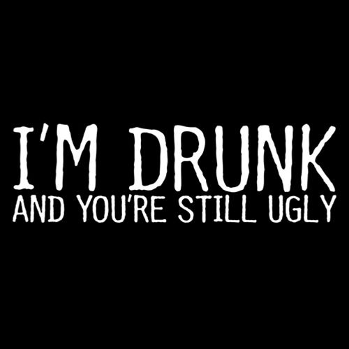 I'm Drunk And You're Still Ugly T-Shirt