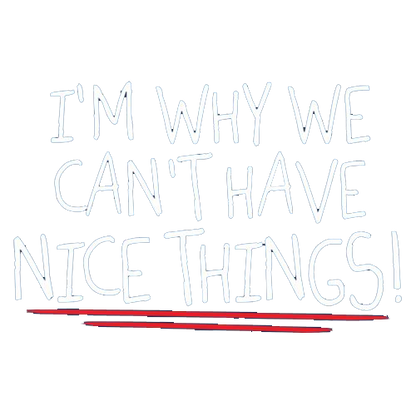 I'm Why We Can't Have Nice Things Tees