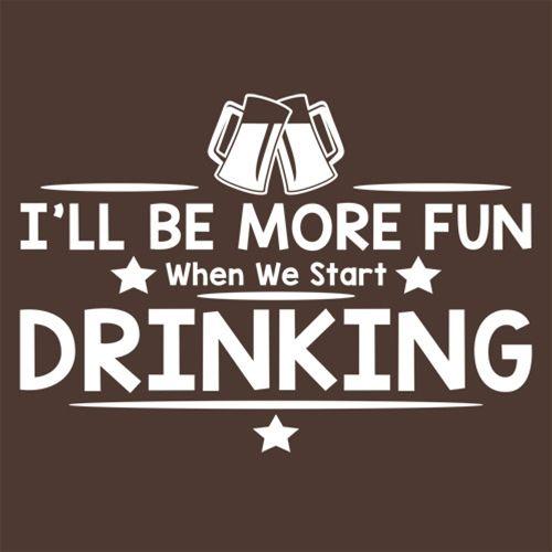 I'll Be More Fun When We Start Drinking T-Shirt