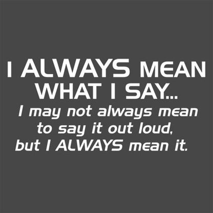 I Always Mean What I Say...I May Not Always Mean To Say It Out Loud, But I Always - Roadkill T Shirts
