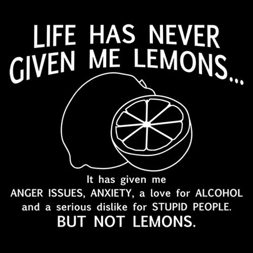 Never Given Lemons Given Anger Anxiety Love For Alcohol Dislike People Not Lemons - Roadkill T Shirts