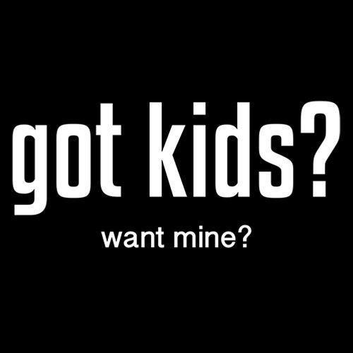 Got Kids? Want Mine? - Roadkill T Shirts