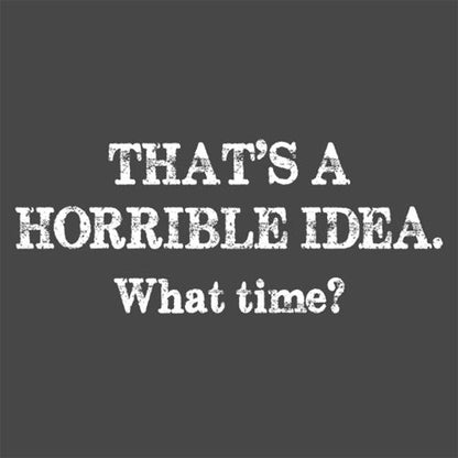 That's A Horrible Idea What Time T-Shirt