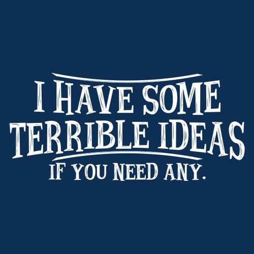 I Have Some Terrible Ideas If You Need Any - Roadkill T Shirts