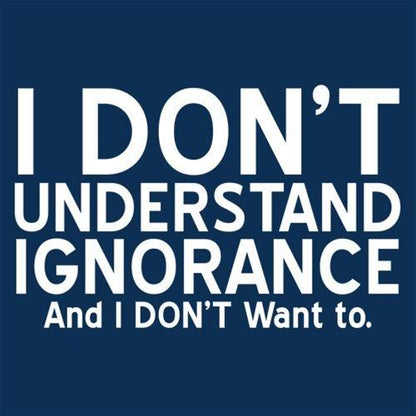 I Don't Understand Ignorance, And I Don't Want To - Roadkill T Shirts