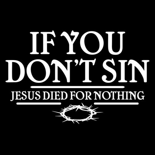 If You Don't Sin, Jesus Died For Nothing - Roadkill T Shirts