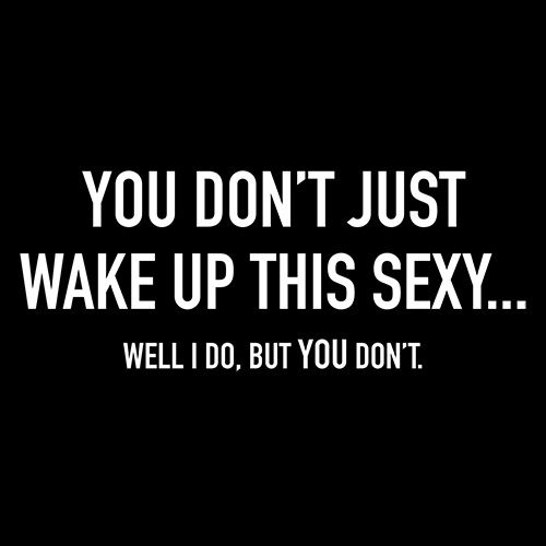 You Don't Just Wake Up This Sexy T-Shirt