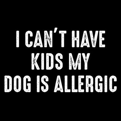 I Can't Have Kids My Dog Is Allergic - Roadkill T Shirts
