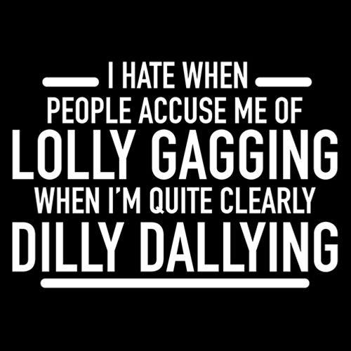 Hate When People Accuse Me Of Lolly Gagging When I'm Quite Clearly Dilly Dallying - Roadkill T Shirts