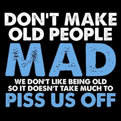 Don't Make Old People Mad We Don't Like Being Old Doesn't Take Much To P*ss Us Off - Roadkill T Shirts