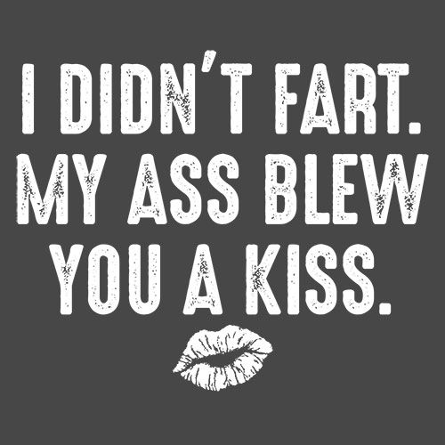 I Didn't Fart. My Ass Blew You A Kiss. - Roadkill T Shirts