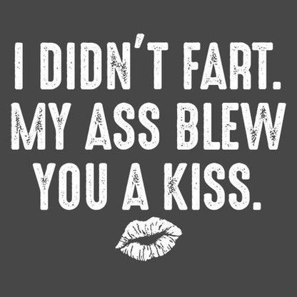 I Didn't Fart. My Ass Blew You A Kiss. - Roadkill T Shirts