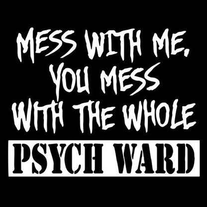Mess With Me You Mess With The Whole Psych Ward - Roadkill T Shirts