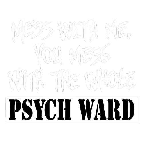 Mess With Me You Mess With The Whole Psych Ward - Roadkill T Shirts