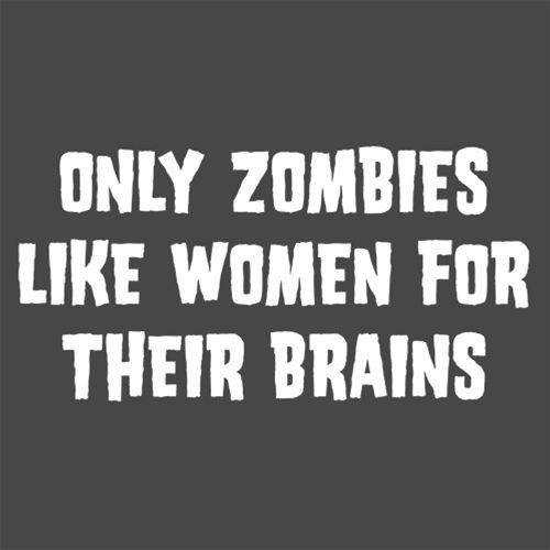 Only Zombies Like Women For Their Brains - Roadkill T Shirts